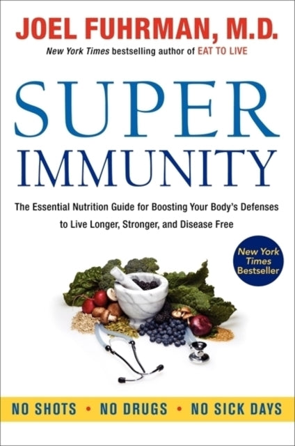 Super Immunity The Essential Nutrition Guide For Boosting Your Body's Defenses To Live Longer Stronger And Disease Free