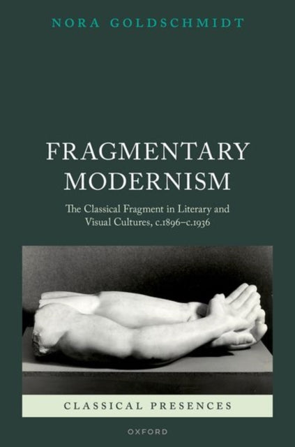 Goldschmidt Nora (Professor Of Classics And Ancient History Professor Of Classics And Ancient History Durham University) - Fragmentary Modernism The Classical Fragment In Literary And Visual Cultures C.1896 - C.1936 - Hardcover