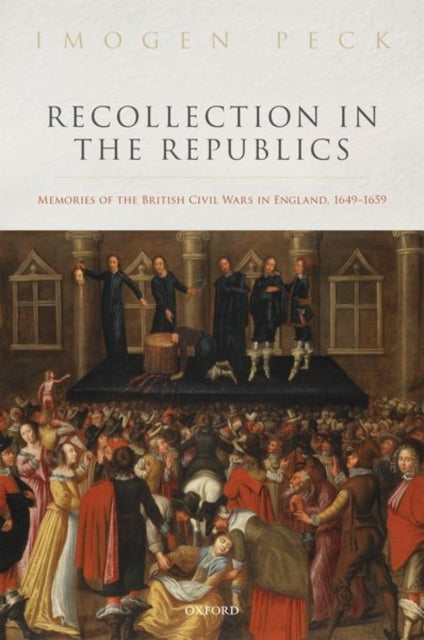 Peck Imogen (Research Fellow Research Fellow Centre For Arts Memory And Communities Coventry University) - Recollection In The Republics Memories Of The British Civil Wars In England 1649 - 1659 - Hardcover