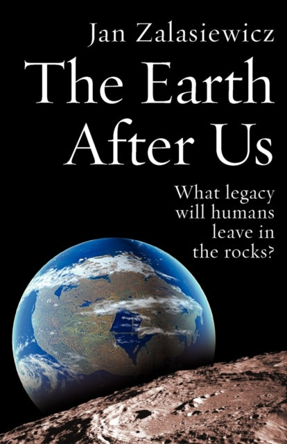 Zalasiewicz Jan (Lecturer In Geology At The University Of Leicester) - The Earth After Us What Legacy Will Humans Leave In The Rocks? - Paperback