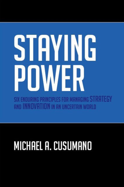 Cusumano Michael A. (Mit Sloan Management Review Professor Of Management Sloan School Of Management Massachusetts Institute Of Technology) - Staying Power Six Enduring Principles For Managing Strategy And Innovation In An Uncertain World (Lessons