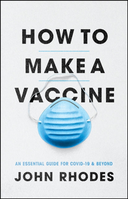 How To Make A Vaccine An Essential Guide For Covid - 19 And Beyond
