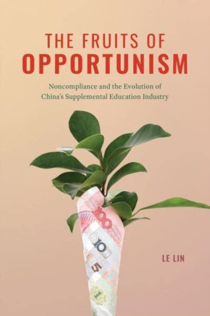 Lin Le - The Fruits Of Opportunism Noncompliance And The Evolution Of China's Supplemental Education Industry - Paperback
