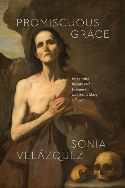 Velazquez Sonia - Promiscuous Grace Imagining Beauty And Holiness With Saint Mary Of Egypt - Paperback