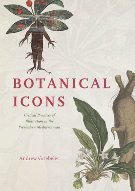 Griebeler Andrew - Botanical Icons Critical Practices Of Illustration In The Premodern Mediterranean - Hardcover