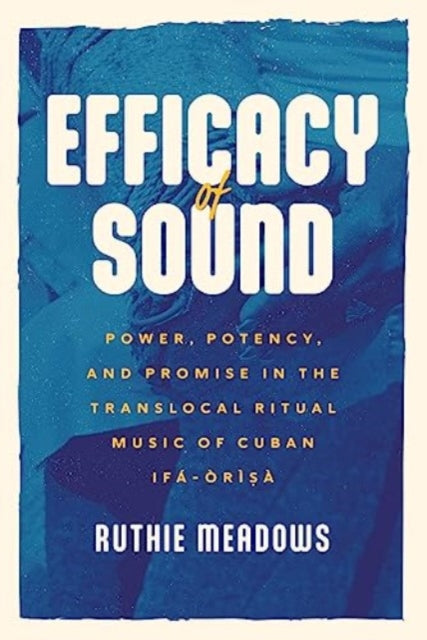 Meadows Ruthie - Efficacy Of Sound Power Potency And Promise In The Translocal Ritual Music Of Cuban Ifa - Orisa - Paperback