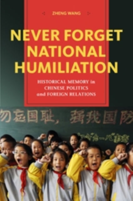 Wang Zheng - Never Forget National Humiliation Historical Memory In Chinese Politics And Foreign Relations - Paperback