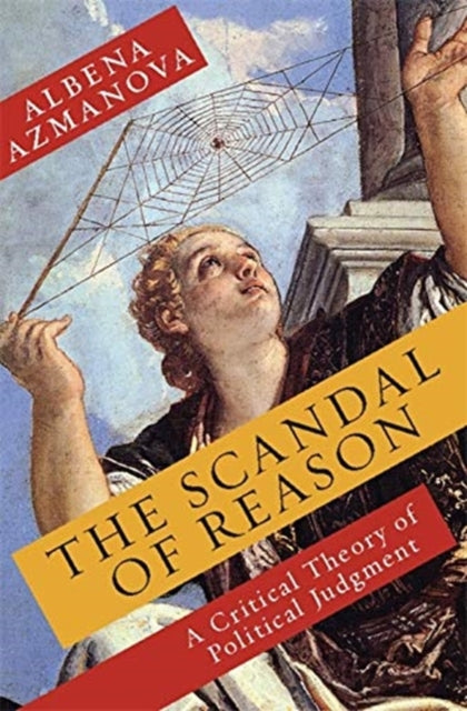 Azmanova Albena (University Of Kent) - The Scandal Of Reason A Critical Theory Of Political Judgment - Paperback