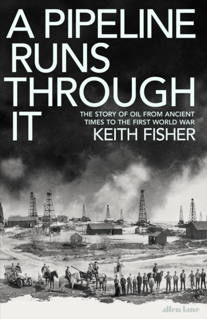 Fisher Keith - A Pipeline Runs Through It The Story Of Oil From Ancient Times To The First World War - Hardcover