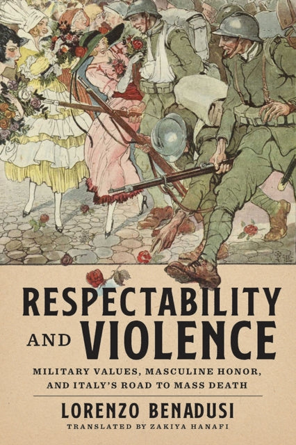 Hanafi Zakiya - Respectability And Violence Military Values Masculine Honor And Italy's Road To Mass Death - Hardcover