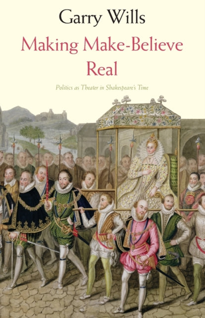 Wills Garry - Making Make - Believe Real Politics As Theater In Shakespeare's Time - Paperback