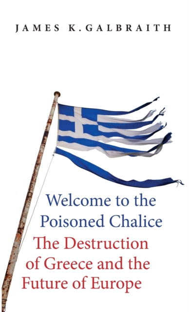 Galbraith James Kenneth - Welcome To The Poisoned Chalice The Destruction Of Greece And The Future Of Europe - Hardcover