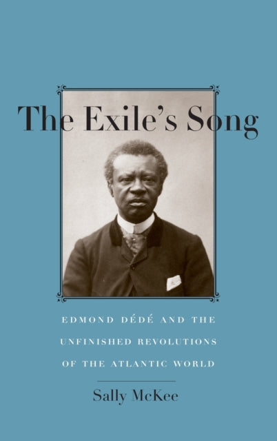 Mckee Sally - The Exile's Song Edmond Dede And The Unfinished Revolutions Of The Atlantic World - Hardcover