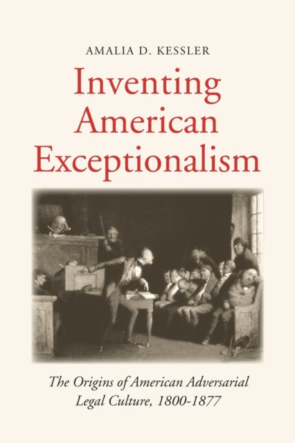 Kessler Amalia D. - Inventing American Exceptionalism The Origins Of American Adversarial Legal Culture 1800 - 1877 - Paperback
