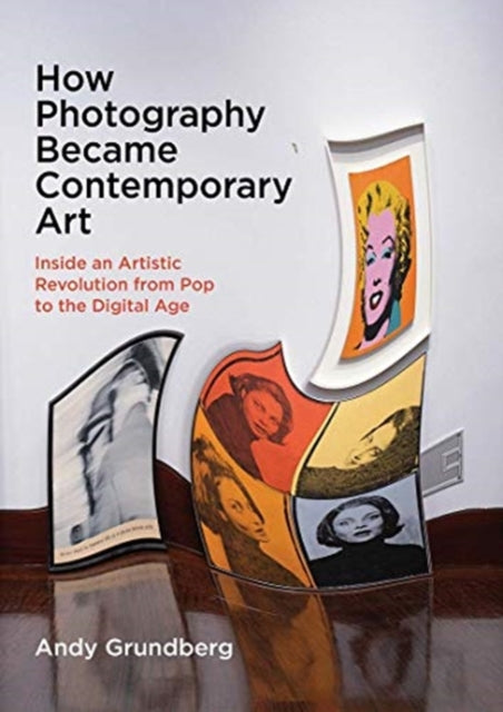 Grundberg Andy - How Photography Became Contemporary Art Inside An Artistic Revolution From Pop To The Digital Age - Hardcover