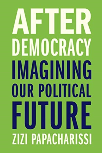 Papacharissi Zizi - After Democracy Imagining Our Political Future - Hardcover