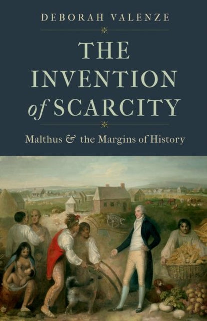 Valenze Deborah - The Invention Of Scarcity Malthus And The Margins Of History - Hardcover