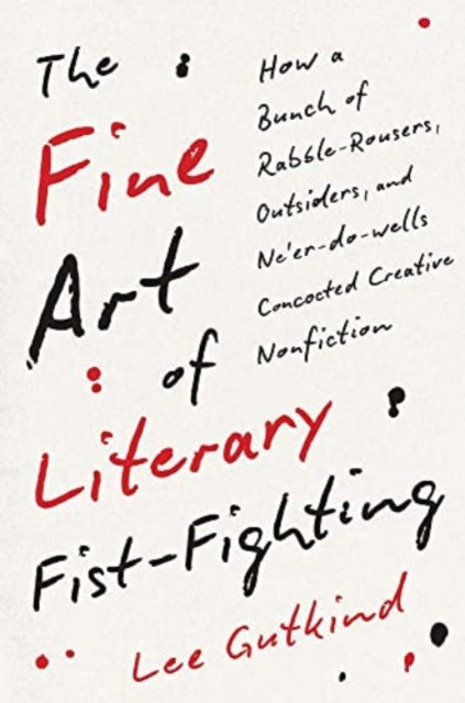 Gutkind Lee - The Fine Art Of Literary Fist - Fighting How A Bunch Of Rabble - Rousers Outsiders And Ne Er - Do - Wells Concocted Creative Nonfiction - Hardcover