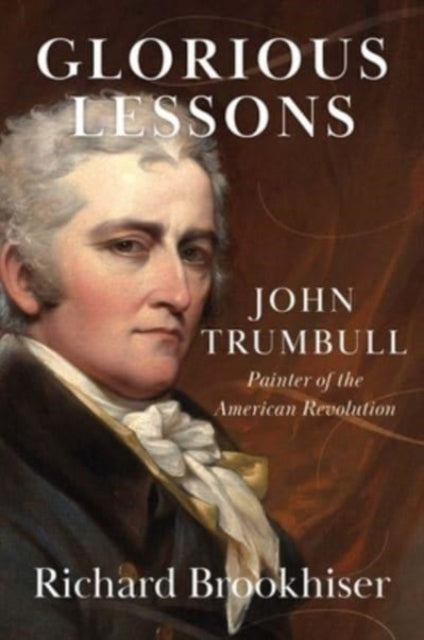 Brookhiser Richard - Glorious Lessons John Trumbull Painter Of The American Revolution - Hardcover