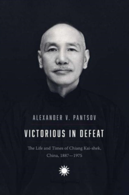 Pantsov Alexander V. - Victorious In Defeat The Life And Times Of Chiang Kai - Shek China 1887 - 1975 - Hardcover