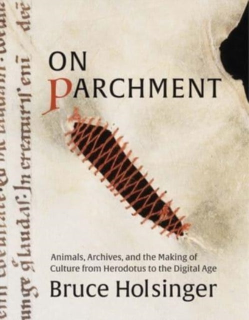Holsinger Bruce - On Parchment Animals Archives And The Making Of Culture From Herodotus To The Digital Age - Hardcover