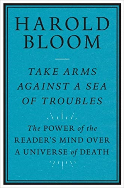 Bloom Harold - Take Arms Against A Sea Of Troubles The Power Of The Reader's Mind Over A Universe Of Death - Paperback