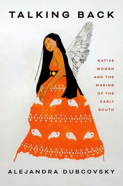 Dubcovsky Alejandra - Talking Back Native Women And The Making Of The Early South - Hardcover