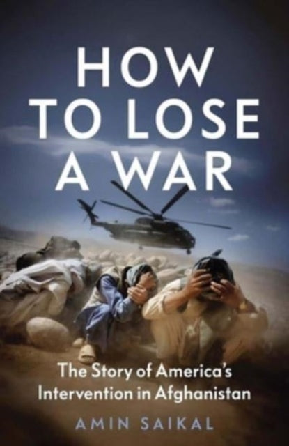 Saikal Amin - How To Lose A War The Story Of Americas Intervention In Afghanistan - Hardcover