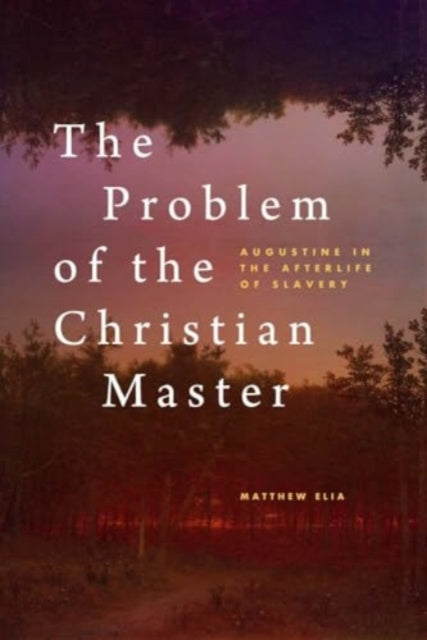 Elia Matthew - The Problem Of The Christian Master Augustine In The Afterlife Of Slavery - Hardcover