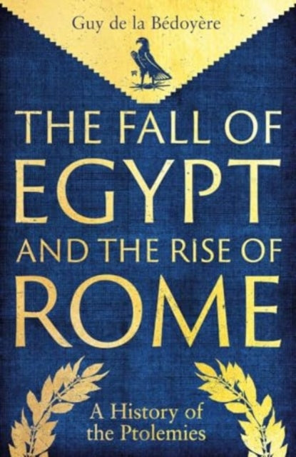 De La Bedoyere Guy - The Fall Of Egypt And The Rise Of Rome A History Of The Ptolemies - Hardcover