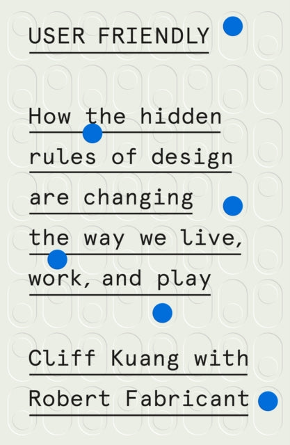 User Friendly How The Hidden Rules Of Design Are Changing The Way We Live Work And Play