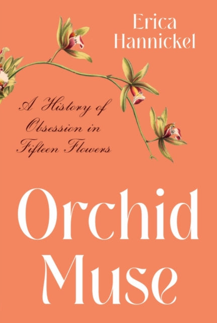 Hannickel Erica - Orchid Muse A History Of Obsession In Fifteen Flowers - Hardcover