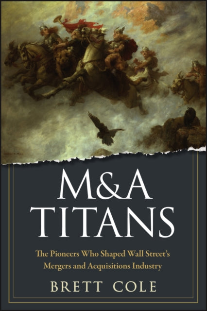 Cole Brett - M& A Titans The Pioneers Who Shaped Wall Street's Mergers And Acquisitions Industry - Hardcover