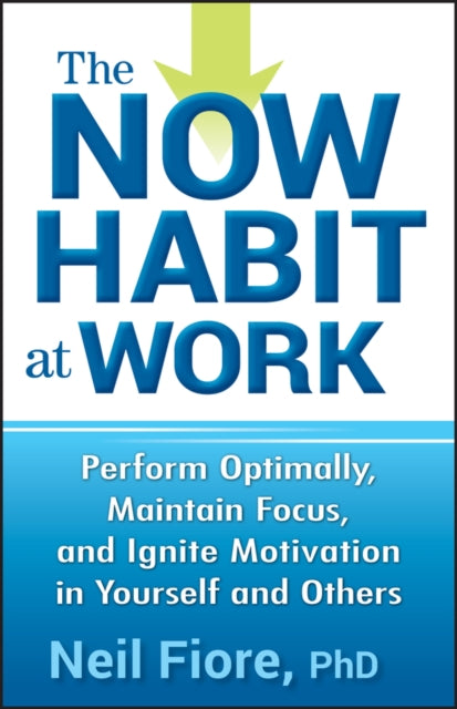 Fiore Neil - The Now Habit At Work Perform Optimally Maintain Focus And Ignite Motivation In Yourself And Others - Hardcover