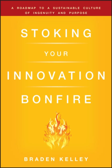 Kelley Braden - Stoking Your Innovation Bonfire A Roadmap To A Sustainable Culture Of Ingenuity And Purpose - Hardcover
