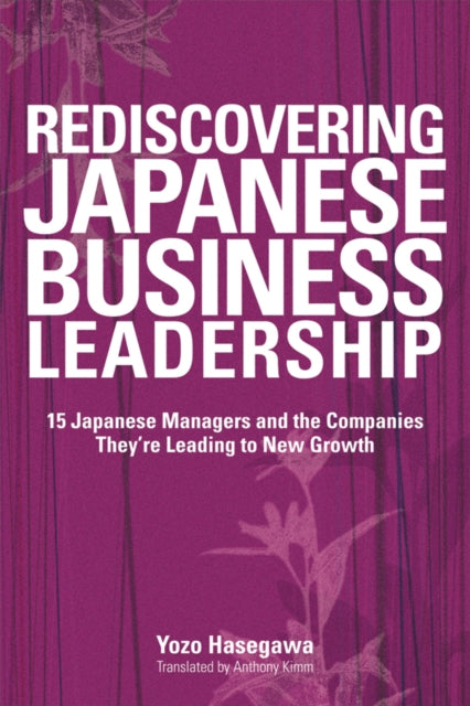 Hasegawa Yozo - Rediscovering Japanese Business Leadership 15 Japanese Managers And The Companies They're Leading To New Growth - Paperback
