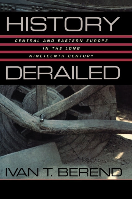 Berend Ivan T. - History Derailed Central And Eastern Europe In The Long Nineteenth Century - Paperback