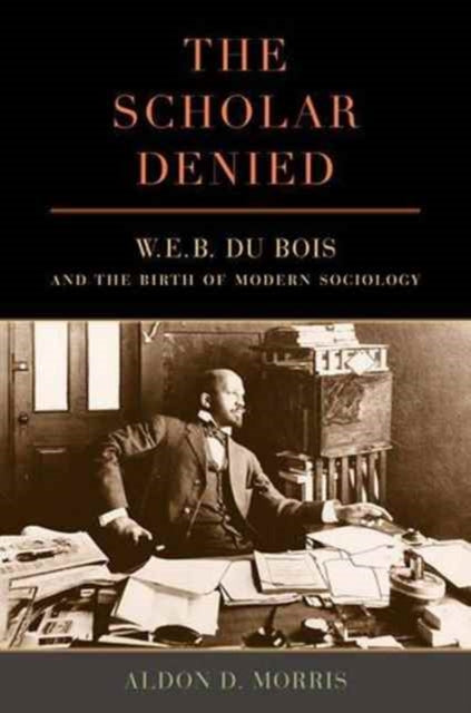 Morris Aldon - The Scholar Denied W. E. B. Du Bois And The Birth Of Modern Sociology - Paperback
