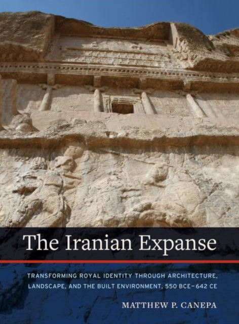 Canepa Matthew P. - The Iranian Expanse Transforming Royal Identity Through Architecture Landscape And The Built Environment 550 Bce 642 Ce - Hardcover