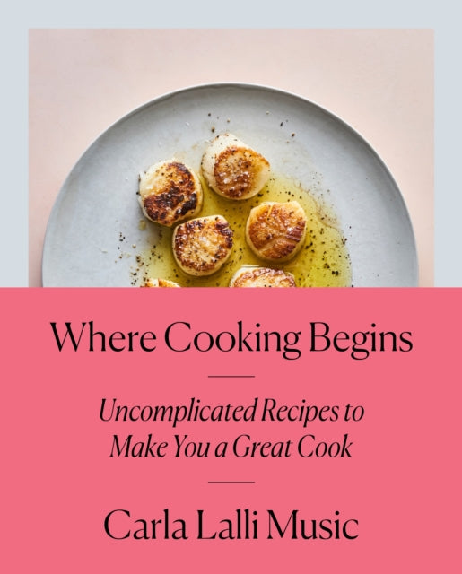 Music Carla Lalli - Where Cooking Begins Uncomplicated Recipes To Make You A Great Cook - Hardcover