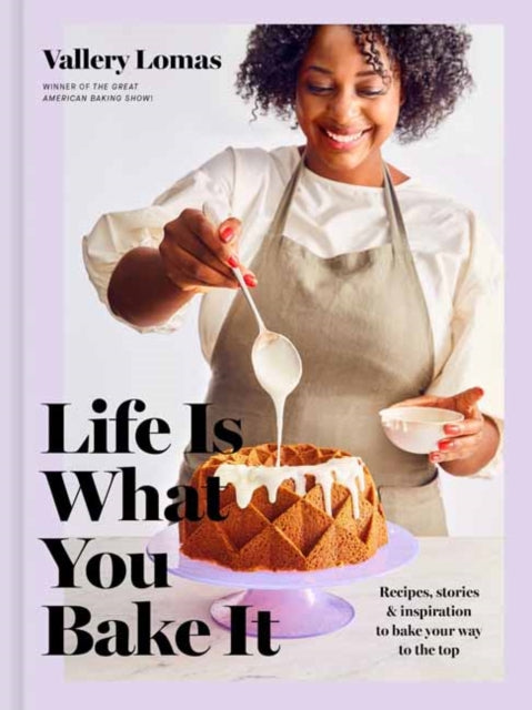Lomas Vallery - Life Is What You Bake It Recipes Stories And Inspiration To Bake Your Way To The Top: A Baking Book - Hardcover