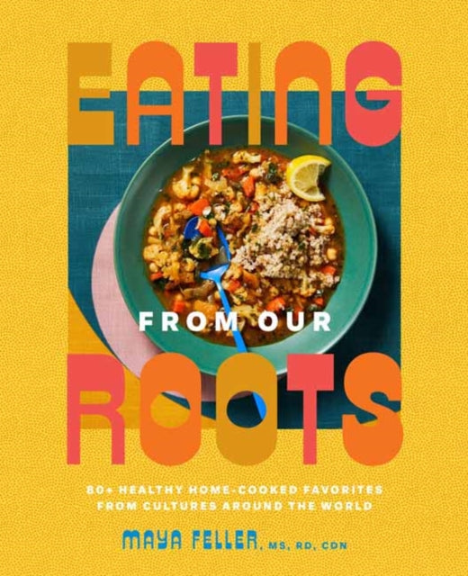 Feller Maya Ms Rd Cdn - Eating From Our Roots 80+ Healthy Home - Cooked Favorites From Cultures Around The World: A Cookbook - Hardcover