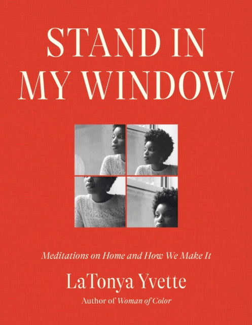 Yvette Latonya - Stand In My Window Meditations On Home And How We Make It - Hardcover