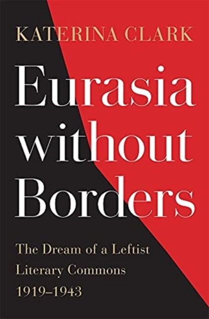 Clark Katerina - Eurasia Without Borders The Dream Of A Leftist Literary Commons 1919 1943 - Hardcover