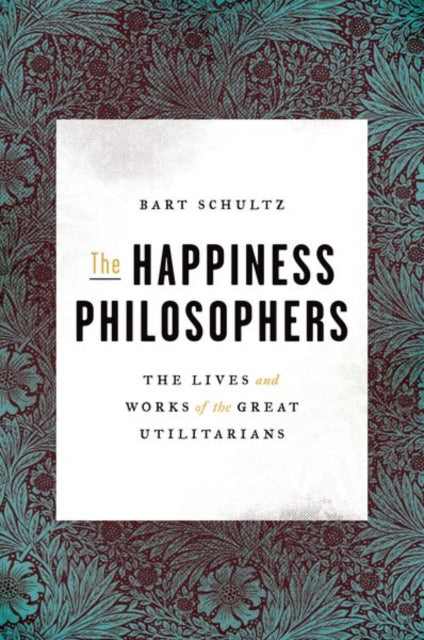 Schultz Bart - The Happiness Philosophers The Lives And Works Of The Great Utilitarians - Hardcover