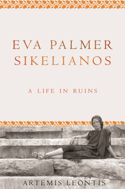 Leontis Artemis - Eva Palmer Sikelianos A Life In Ruins - Hardcover