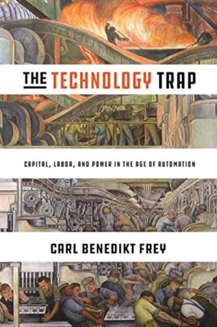Frey Carl Benedikt - The Technology Trap Capital Labor And Power In The Age Of Automation - Hardcover