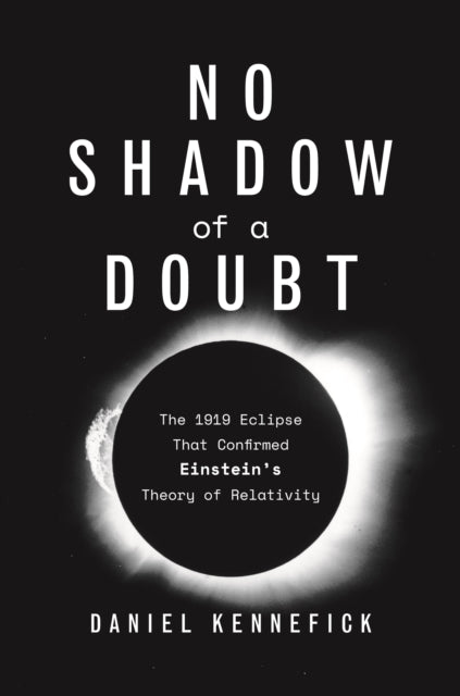 Kennefick Daniel - No Shadow Of A Doubt The 1919 Eclipse That Confirmed Einstein's Theory Of Relativity - Hardcover