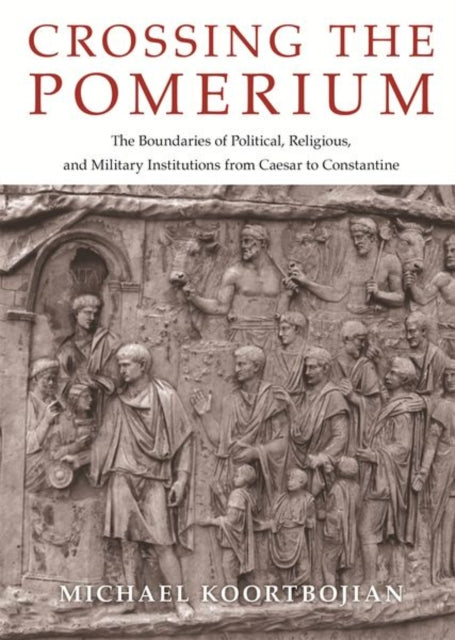 Koortbojian Michael - Crossing The Pomerium The Boundaries Of Political Religious And Military Institutions From Caesar To Constantine - Hardcover