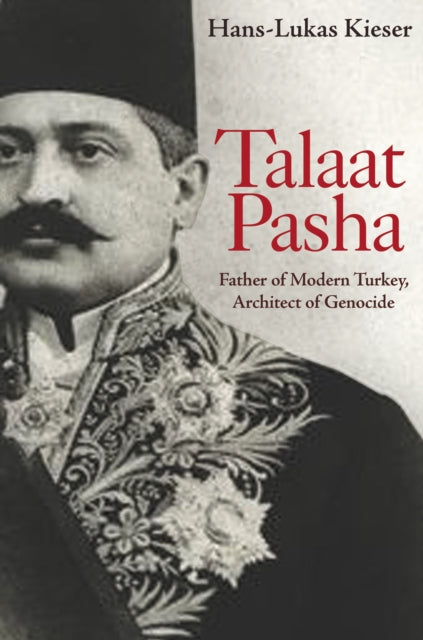 Kieser Hans - Lukas - Talaat Pasha Father Of Modern Turkey Architect Of Genocide - Paperback